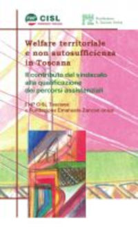 Volumi Fuori Collana-Welfare territoriale e non autosufficienza in Toscana. Il contributo del sindacato alla qualificazione dei percorsi assistenziali. Rapporto regionale 2014