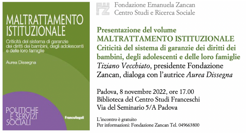 L’8 novembre 2022 alle 17.00 si terrà la presentazione del volume “Maltrattamento istituzionale. Criticità del sistema di garanzie dei diritti dei bambini, degli adolescenti e delle loro famiglie” (edizioni FrancoAngeli) con Tiziano Vecchiato, presidente della Fondazione Zancan, che dialogherà con l’autrice Aurea Dissegna